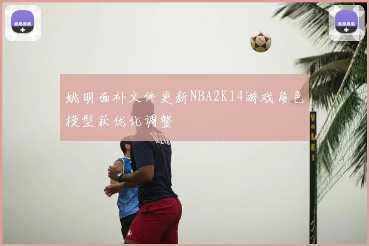 姚明面补文件更新NBA2K14游戏角色模型获优化调整