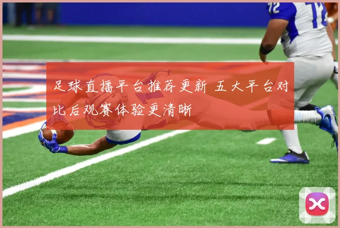 足球直播平台推荐更新 五大平台对比后观赛体验更清晰
