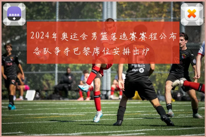 2024年奥运会男篮落选赛赛程公布 各队争夺巴黎席位安排出炉