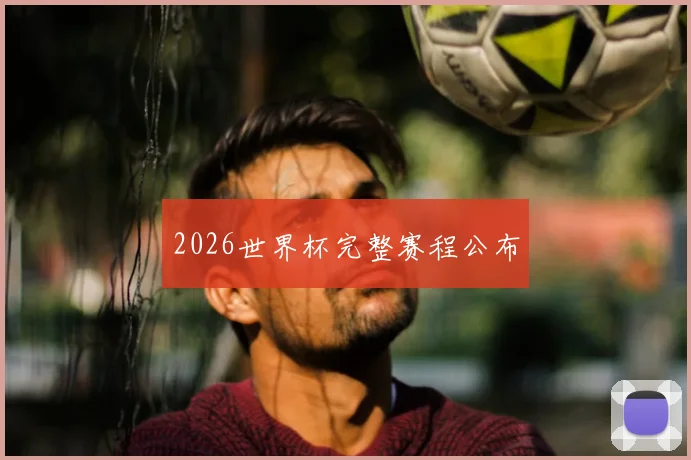 2026世界杯完整赛程公布