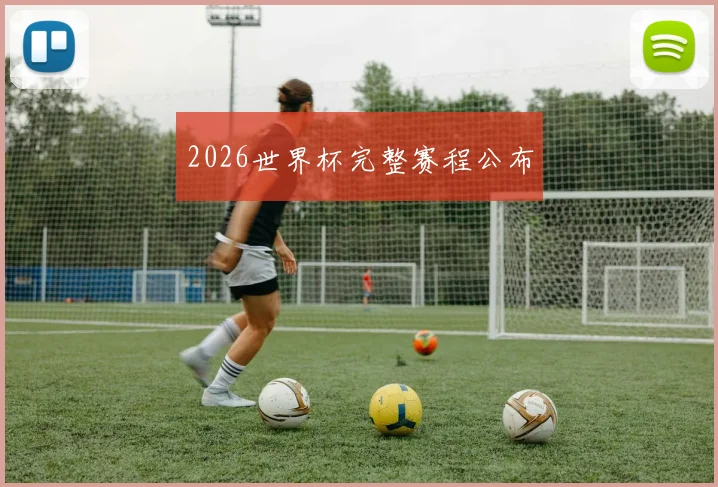 2026世界杯完整赛程公布
