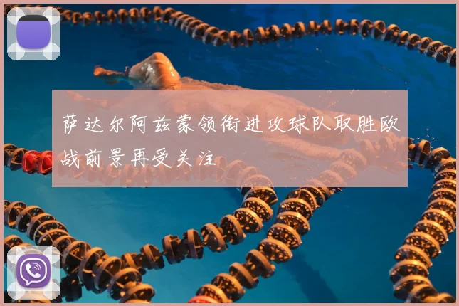 萨达尔阿兹蒙领衔进攻球队取胜欧战前景再受关注