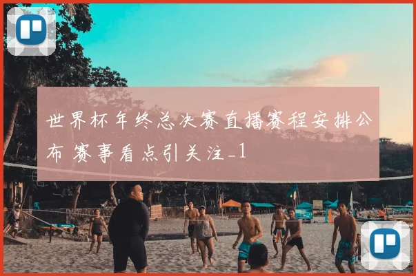世界杯年终总决赛直播赛程安排公布 赛事看点引关注_1