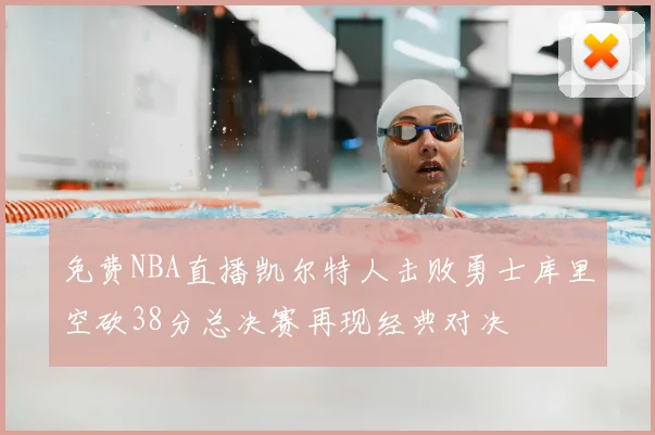 免费NBA直播凯尔特人击败勇士库里空砍38分总决赛再现经典对决