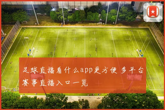 足球直播看什么app更方便 多平台赛事直播入口一览