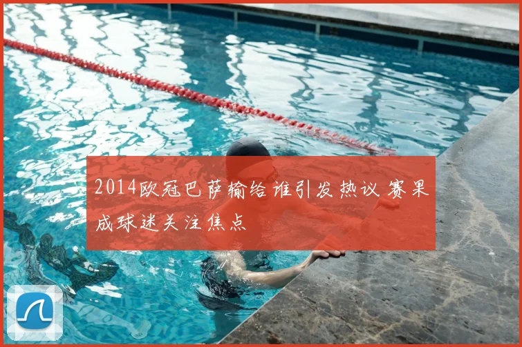 2014欧冠巴萨输给谁引发热议 赛果成球迷关注焦点