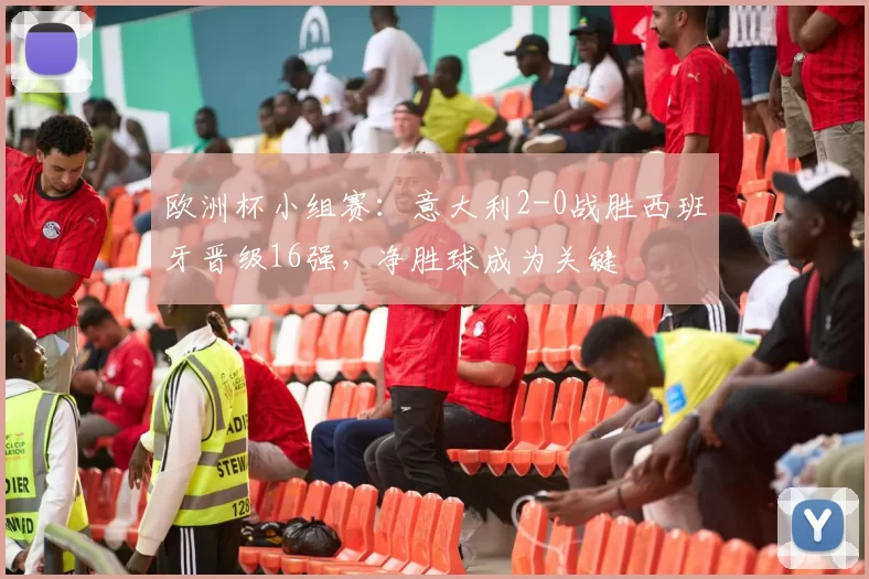 欧洲杯小组赛：意大利2-0战胜西班牙晋级16强，净胜球成为关键