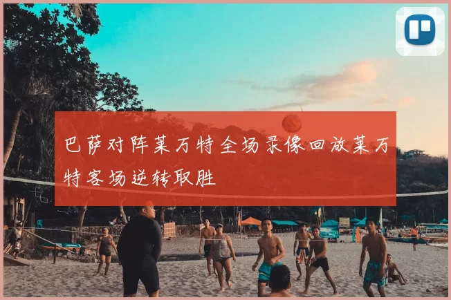 巴萨对阵莱万特全场录像回放莱万特客场逆转取胜