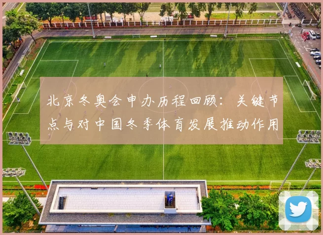 北京冬奥会申办历程回顾：关键节点与对中国冬季体育发展推动作用