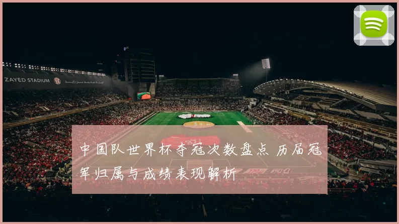 中国队世界杯夺冠次数盘点 历届冠军归属与成绩表现解析