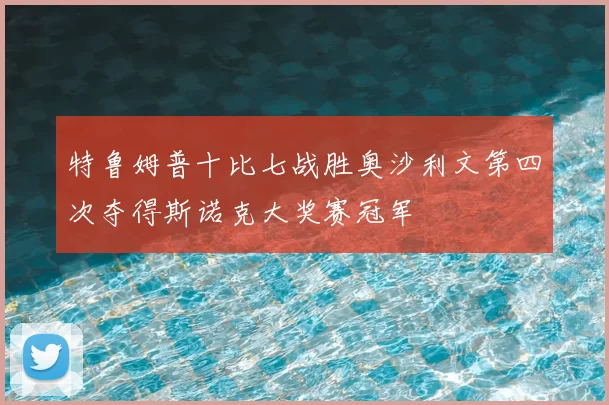 特鲁姆普十比七战胜奥沙利文第四次夺得斯诺克大奖赛冠军