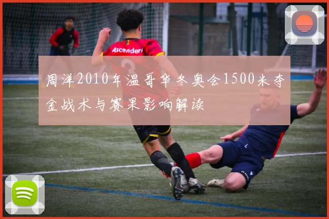 周洋2010年温哥华冬奥会1500米夺金战术与赛果影响解读