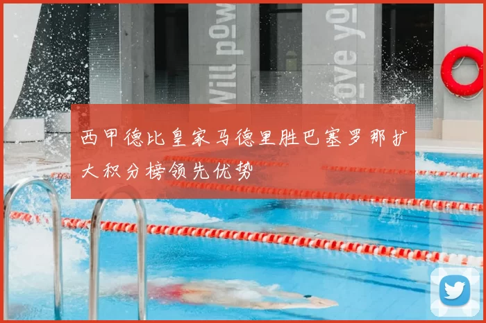 西甲德比皇家马德里胜巴塞罗那扩大积分榜领先优势