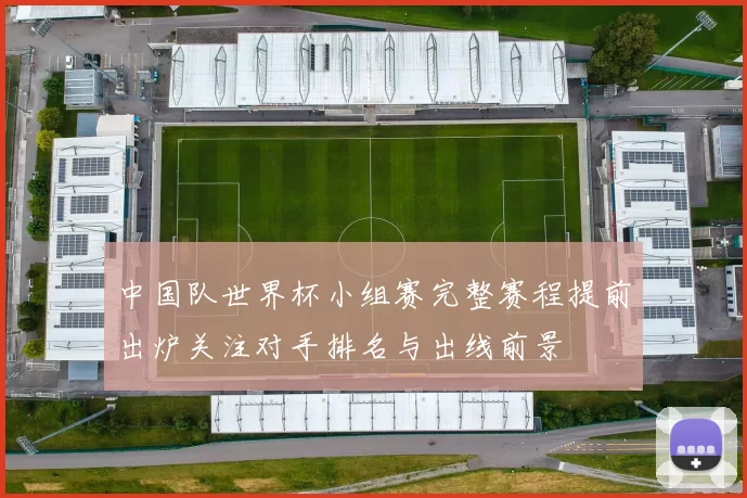 中国队世界杯小组赛完整赛程提前出炉关注对手排名与出线前景