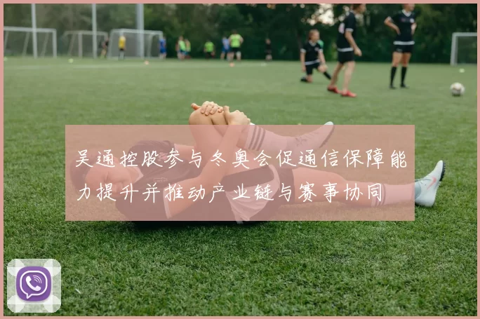 吴通控股参与冬奥会促通信保障能力提升并推动产业链与赛事协同