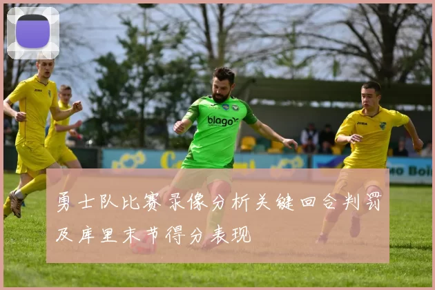 勇士队比赛录像分析关键回合判罚及库里末节得分表现