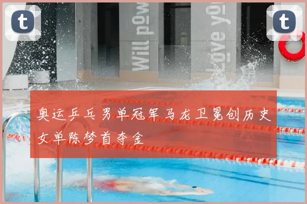 奥运乒乓男单冠军马龙卫冕创历史女单陈梦首夺金