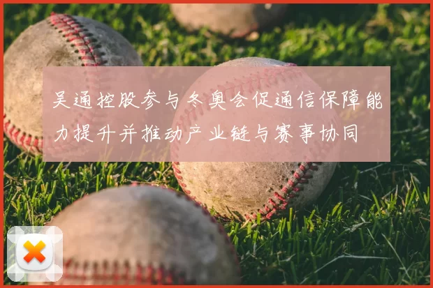 吴通控股参与冬奥会促通信保障能力提升并推动产业链与赛事协同
