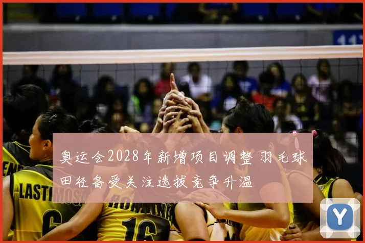 奥运会2028年新增项目调整 羽毛球田径备受关注选拔竞争升温