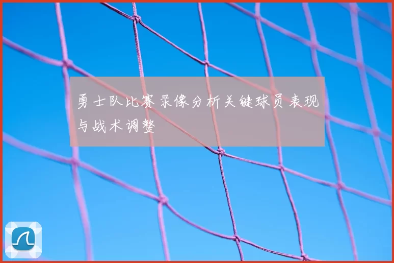 勇士队比赛录像分析关键球员表现与战术调整