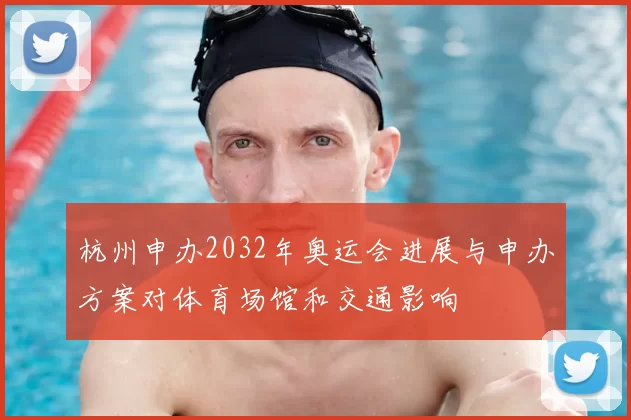 杭州申办2032年奥运会进展与申办方案对体育场馆和交通影响