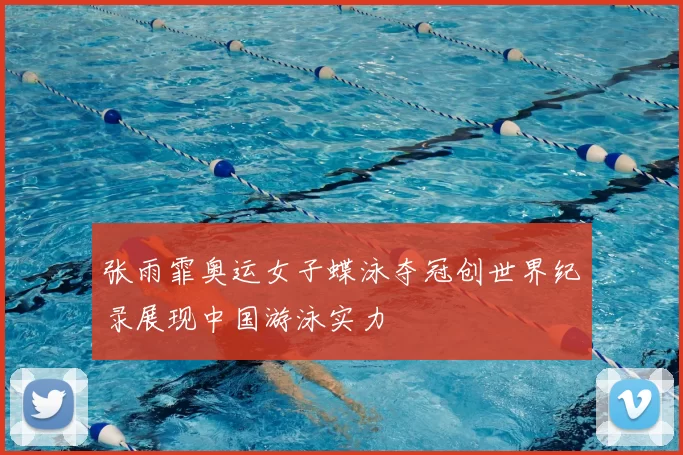 张雨霏奥运女子蝶泳夺冠创世界纪录展现中国游泳实力
