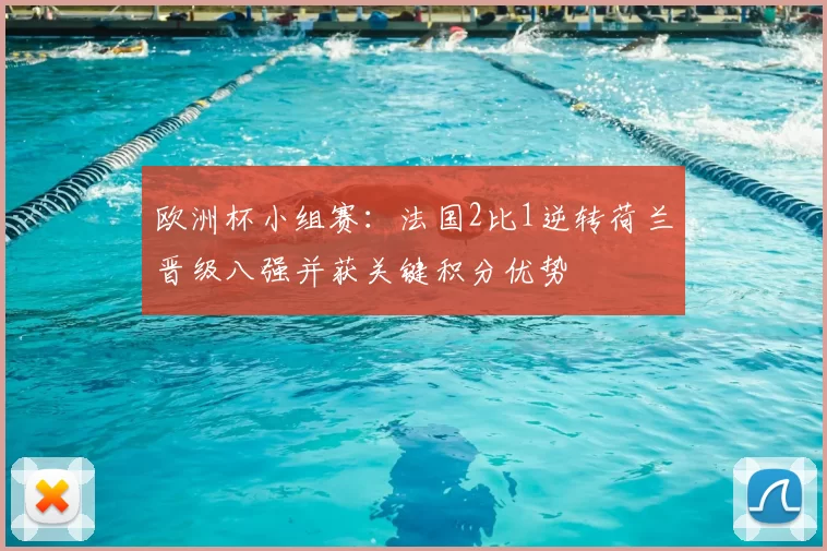 欧洲杯小组赛：法国2比1逆转荷兰晋级八强并获关键积分优势
