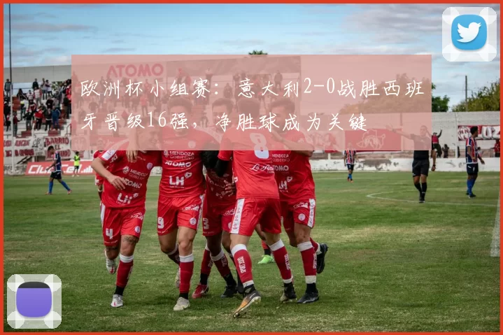 欧洲杯小组赛：意大利2-0战胜西班牙晋级16强，净胜球成为关键