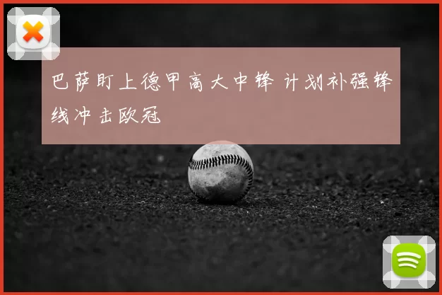 巴萨盯上德甲高大中锋 计划补强锋线冲击欧冠