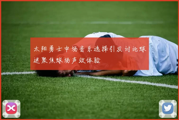 太阳勇士中场音乐选择引发讨论球迷聚焦球场声效体验