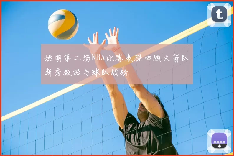 姚明第二场NBA比赛表现回顾火箭队新秀数据与球队战绩