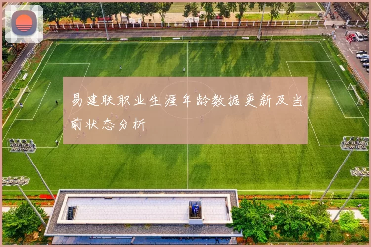 易建联职业生涯年龄数据更新及当前状态分析