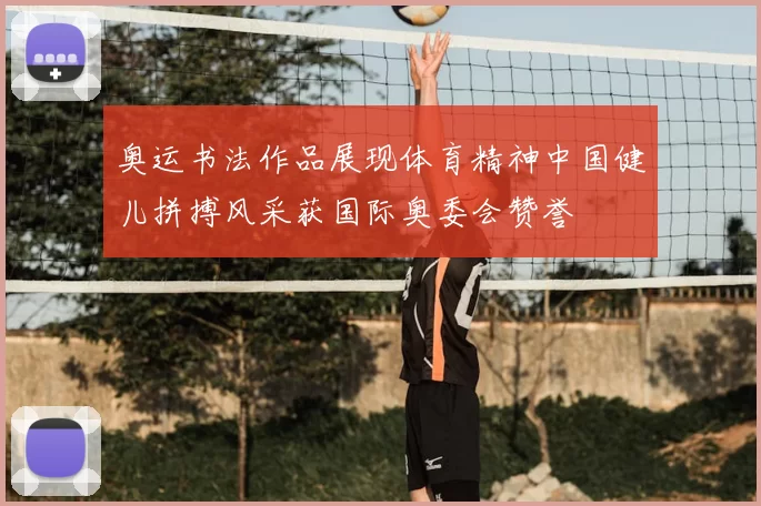 奥运书法作品展现体育精神中国健儿拼搏风采获国际奥委会赞誉