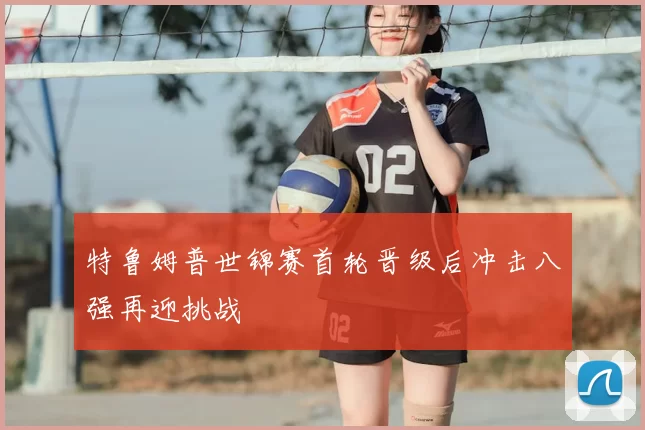 特鲁姆普世锦赛首轮晋级后冲击八强再迎挑战