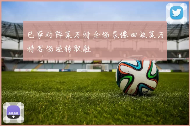 巴萨对阵莱万特全场录像回放莱万特客场逆转取胜