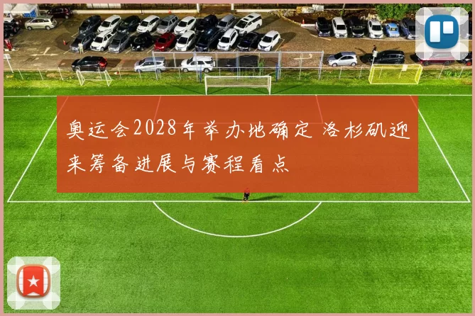 奥运会2028年举办地确定 洛杉矶迎来筹备进展与赛程看点