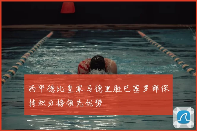 西甲德比皇家马德里胜巴塞罗那保持积分榜领先优势